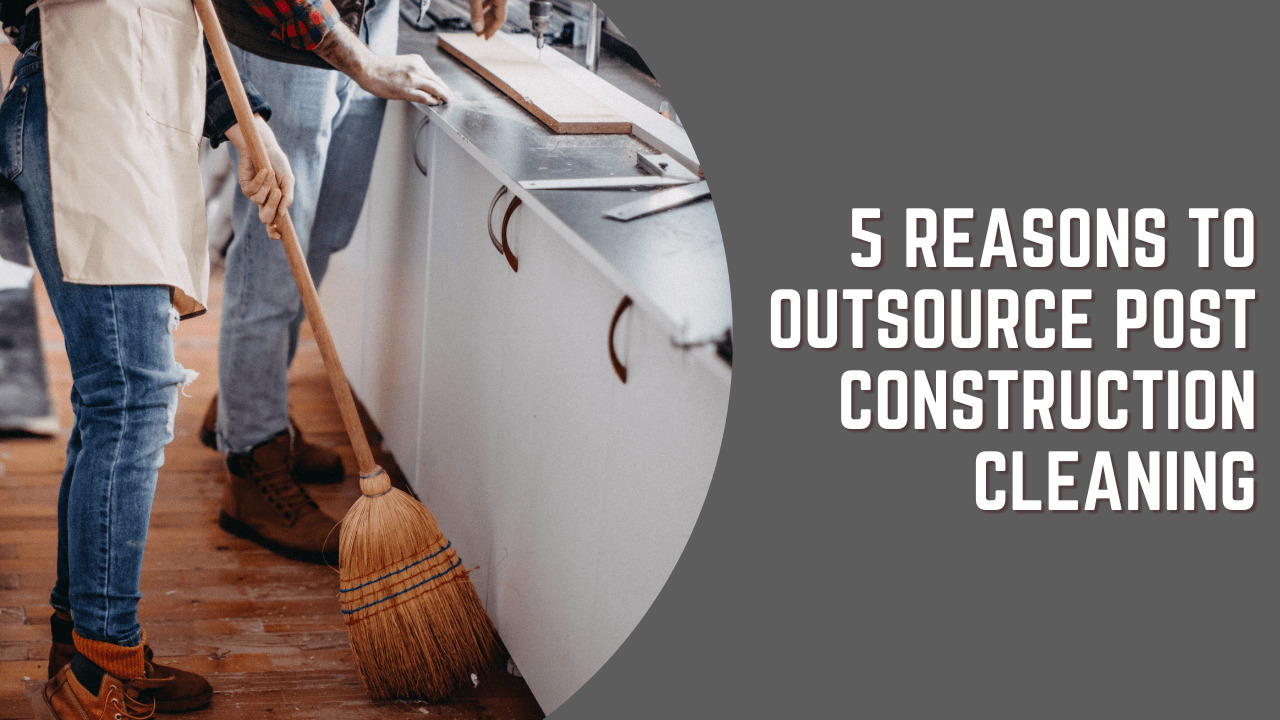 5 Reasons To Outsource PostConstruction Cleaning Construction How
