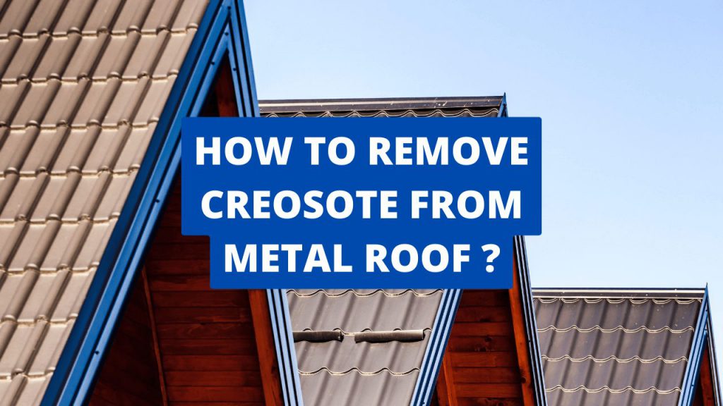 How To Remove Creosote From Metal Roof Construction How