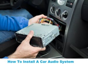 How To Install A Car Audio System A Step by Step Guide by Professional