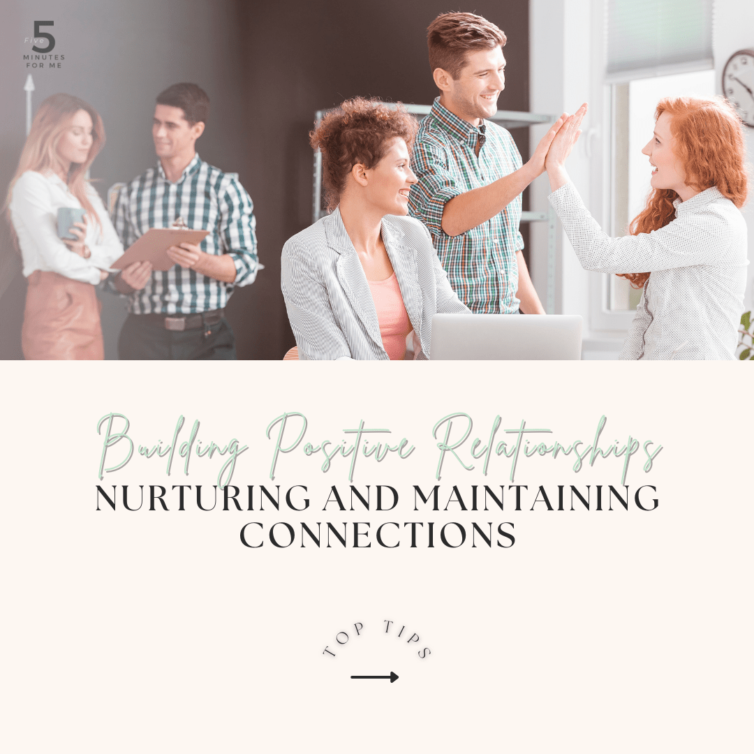 Building Positive Relationships Nurturing and Maintaining Connections