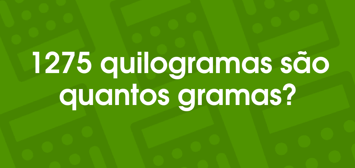 Quanto é 1275 Quilogramas Em Gramas? Convertilo