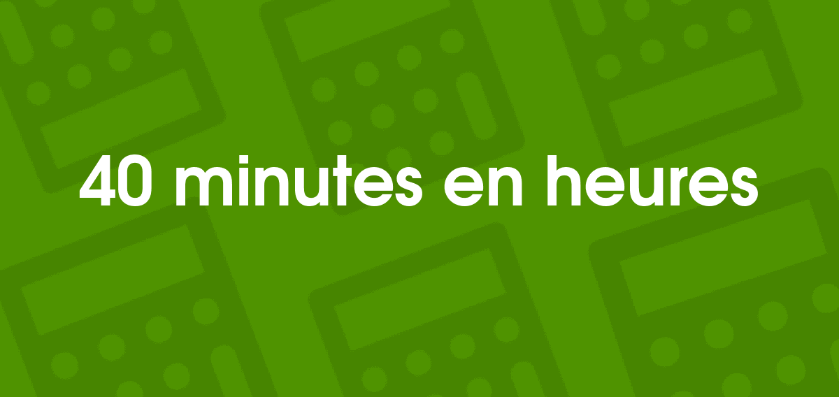 Combien Fait 40 Minutes En Heures? Convertilo