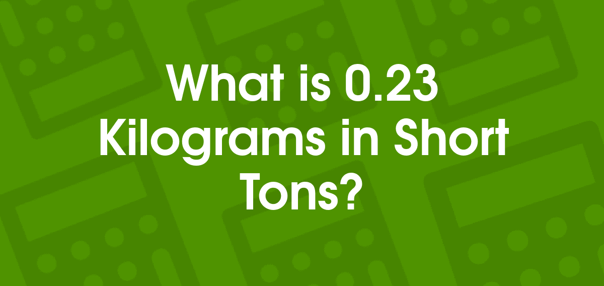 0.23 Kilograms to Short Tons 0.23 kg to us tn Convertilo