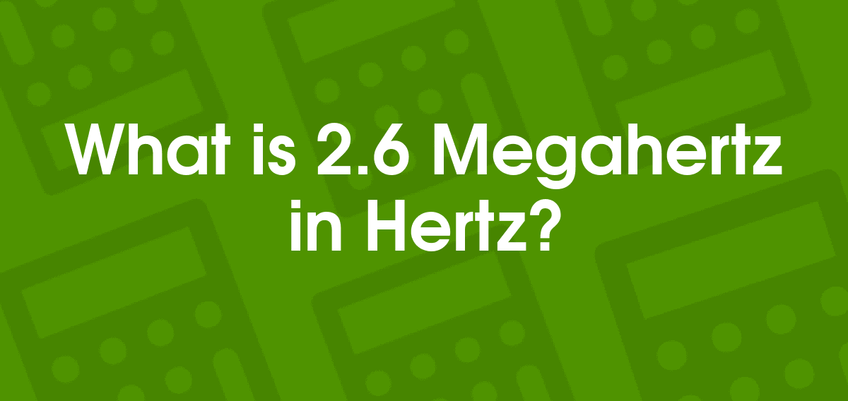 2.6 Megahertz to Hertz 2.6 MHz to Hz Convertilo