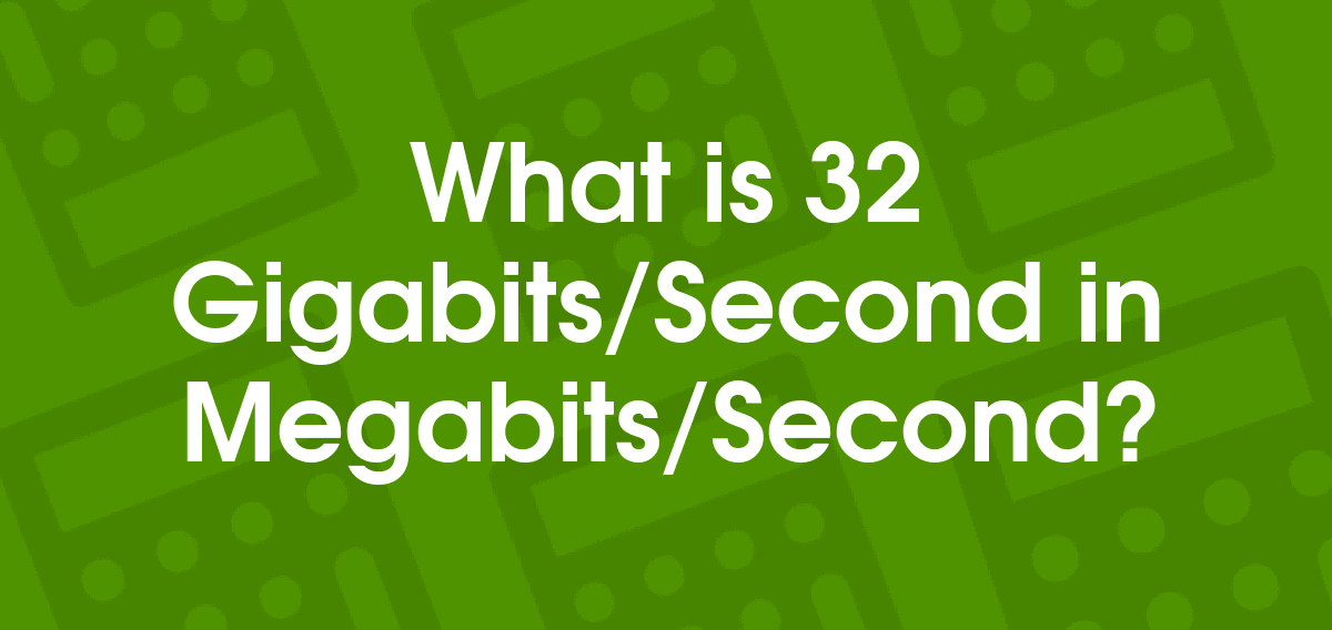 32 Gigabits/Second to Megabits/Second 32 Gbps to Mbps Convertilo