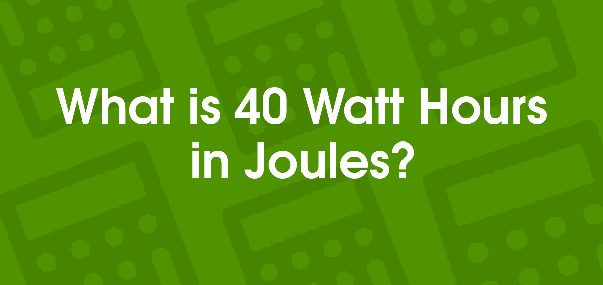 40 Watt Hours to Joules 40 Wh to J Convertilo