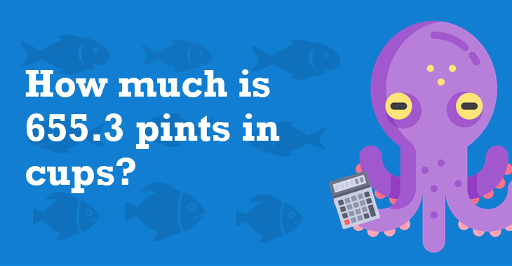 655.3 Pints In Cups How Many Cups Is 655.3 Pints?