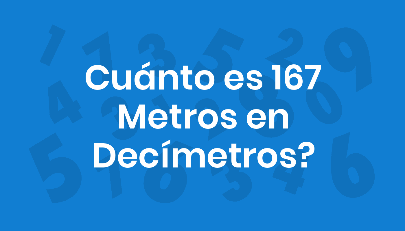 Cuánto Es 167 Metros En Decímetros? ConviertoYa