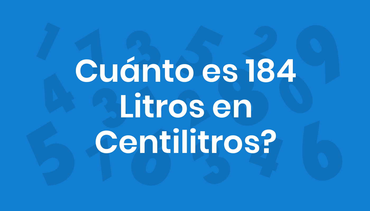 Cuánto Es 184 Litros En Centilitros? ConviertoYa
