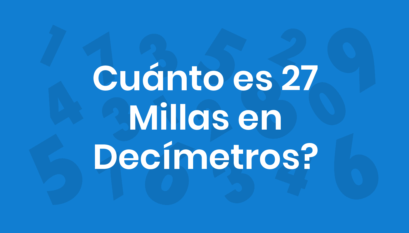 Cuánto Es 27 Millas En Decímetros? ConviertoYa