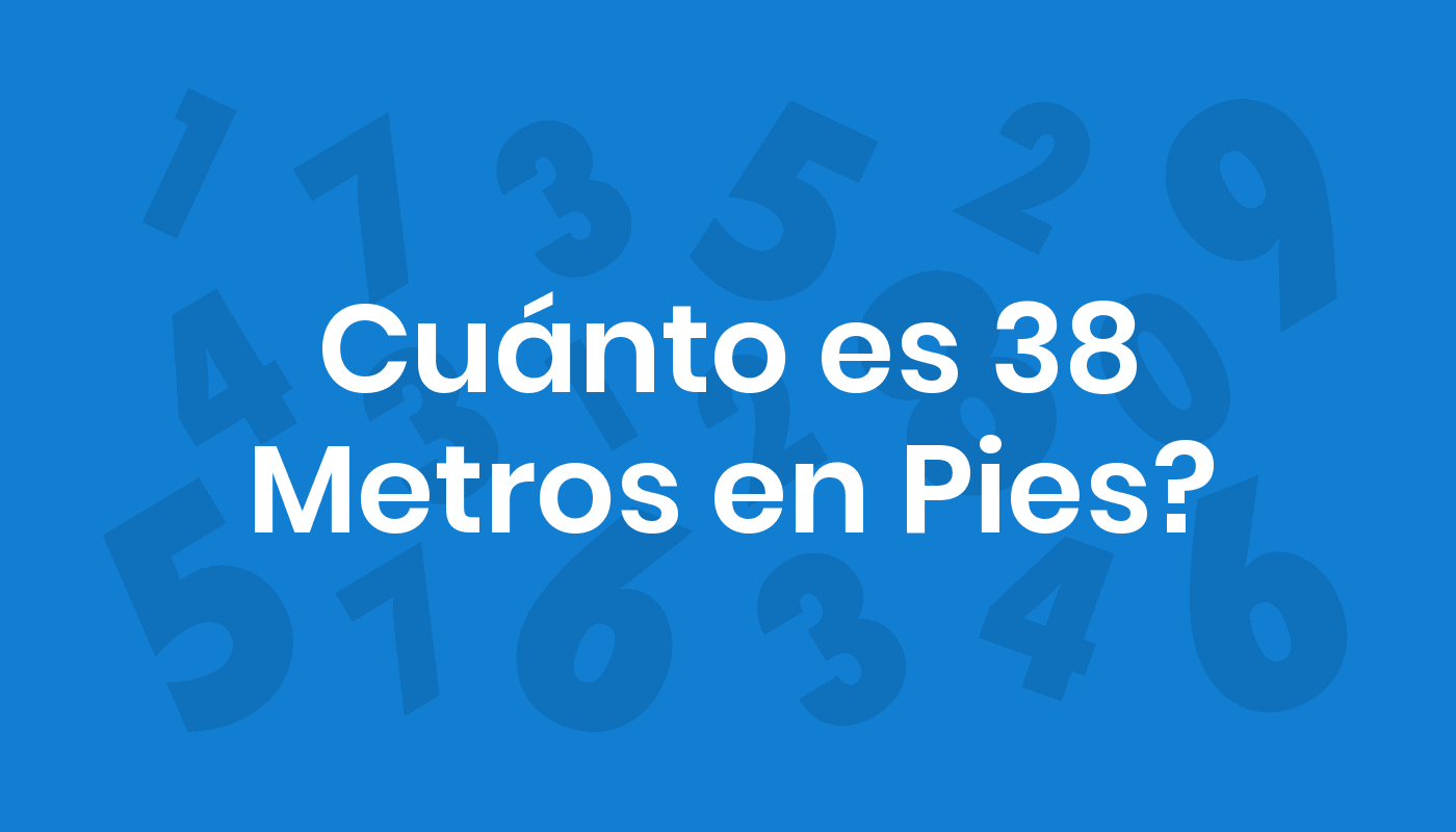 Cuánto Es 38 Metros En Pies? ConviertoYa
