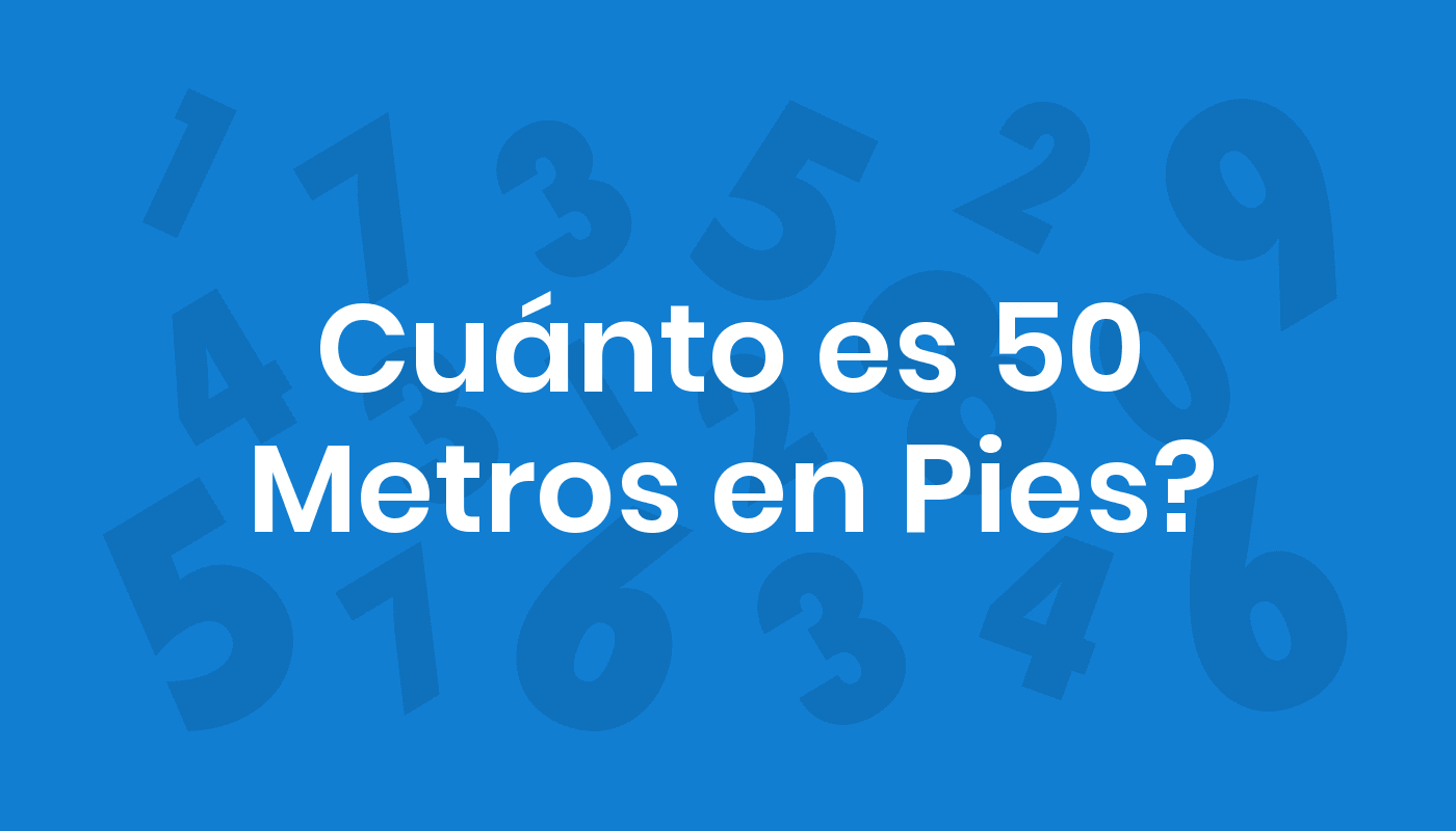 Cuánto Es 50 Metros En Pies? ConviertoYa