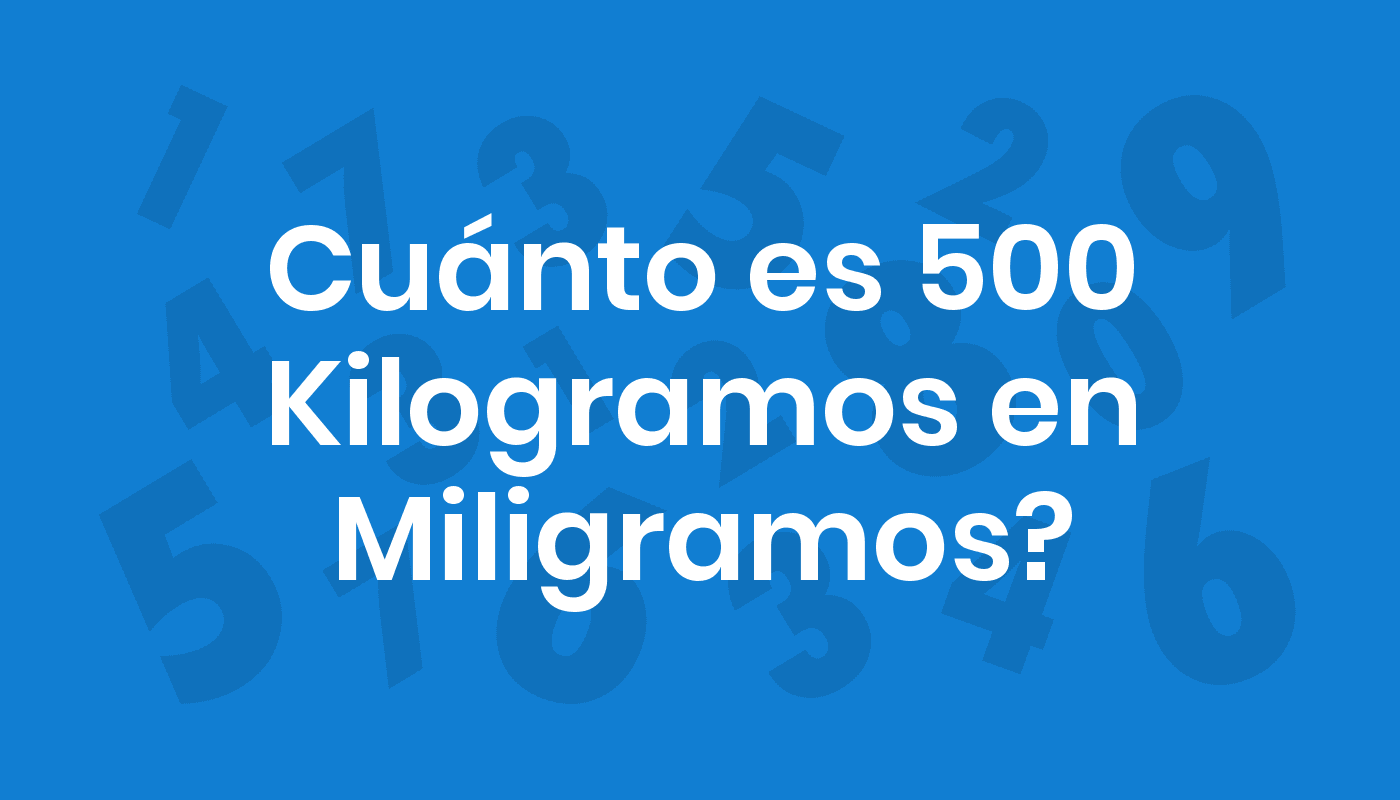 Cuánto Es 500 Kilogramos En Miligramos? ConviertoYa