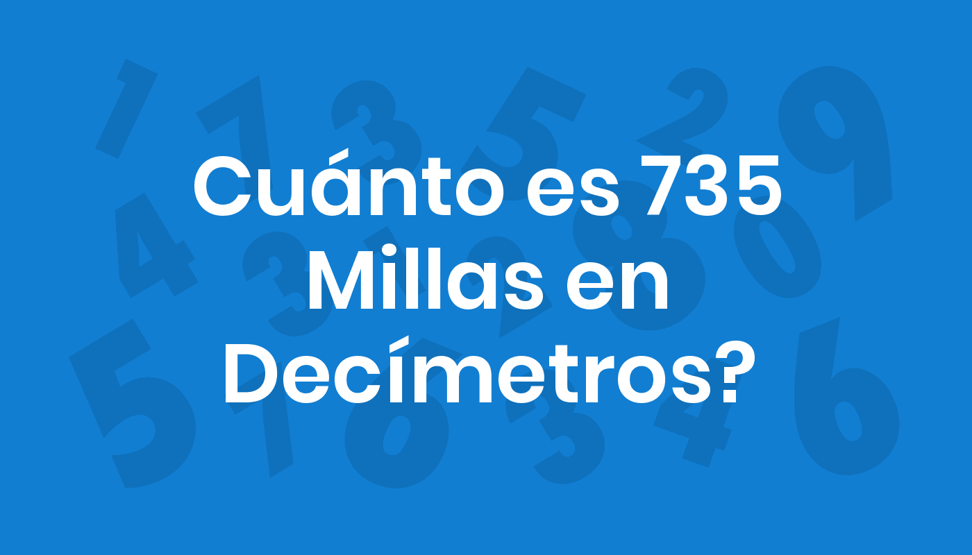 Cuánto Es 735 Millas En Decímetros? ConviertoYa