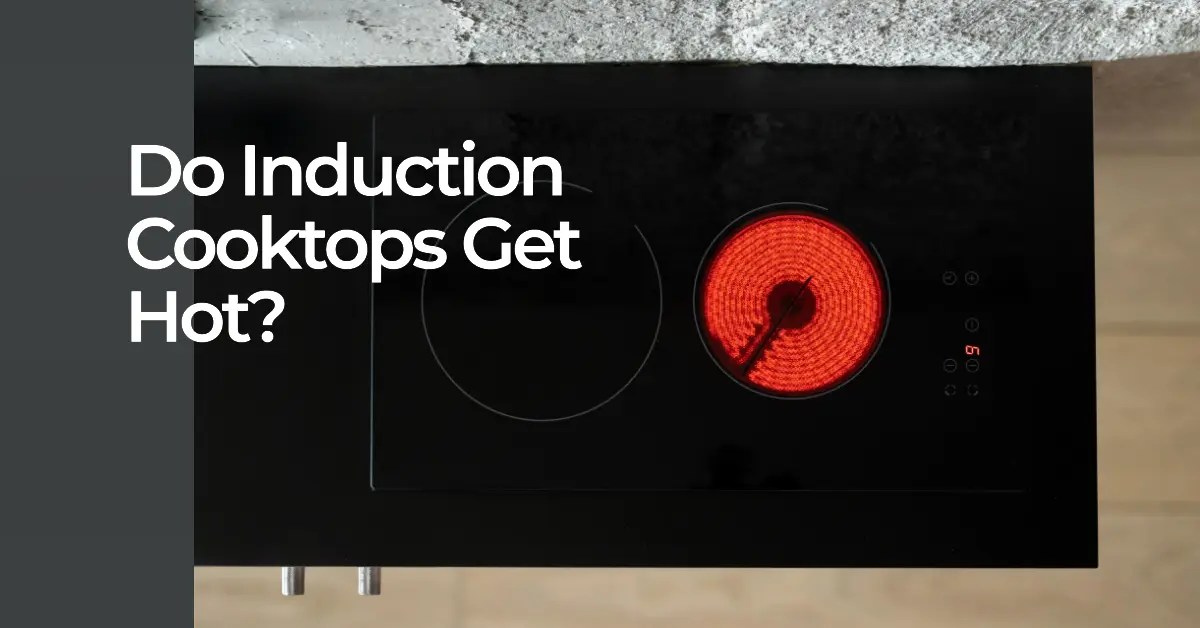 Do Induction Cooktops Get Hot? Cooking Finding