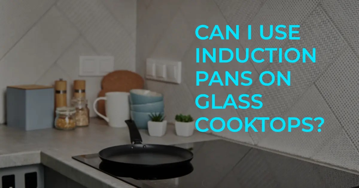 Can I Use Induction Pans On Glass Cooktops? Cooking Finding