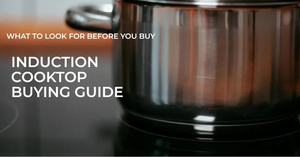 Induction Cooktop Buying Guide What To Look For Before You Buy