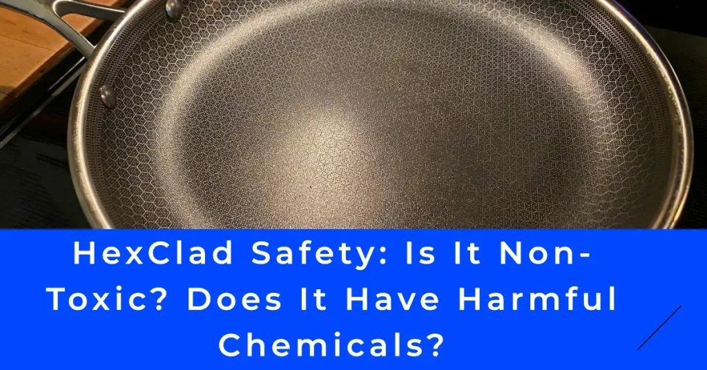 HexClad Safety Is It NonToxic? Does It Have Harmful Chemicals