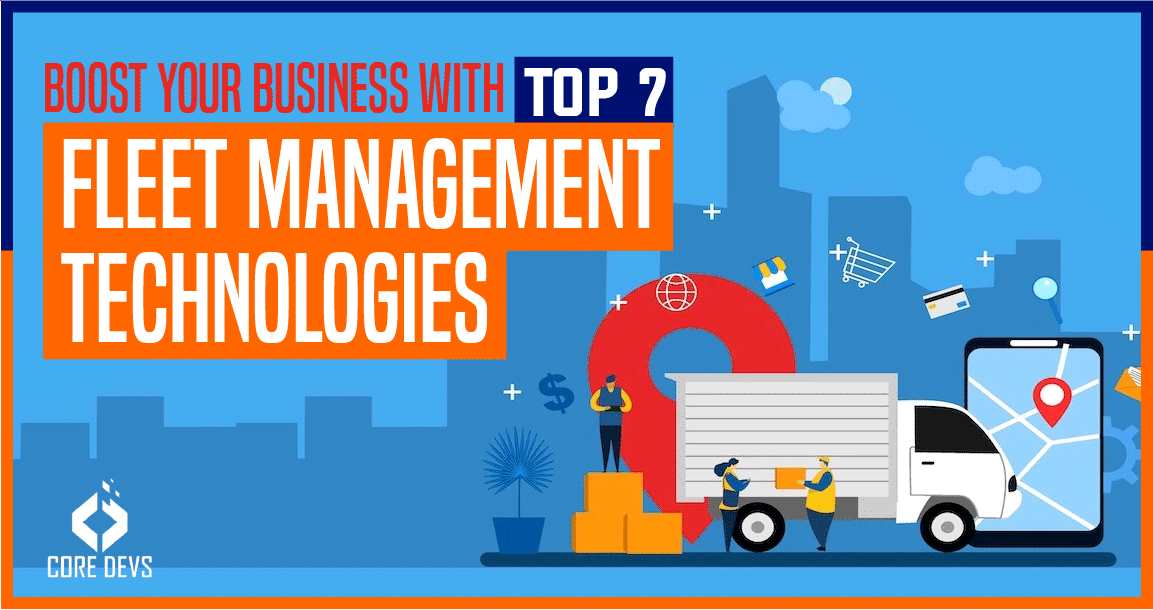 Top 7 Fleet Management Technologies to Boost Your Business Core Devs Ltd