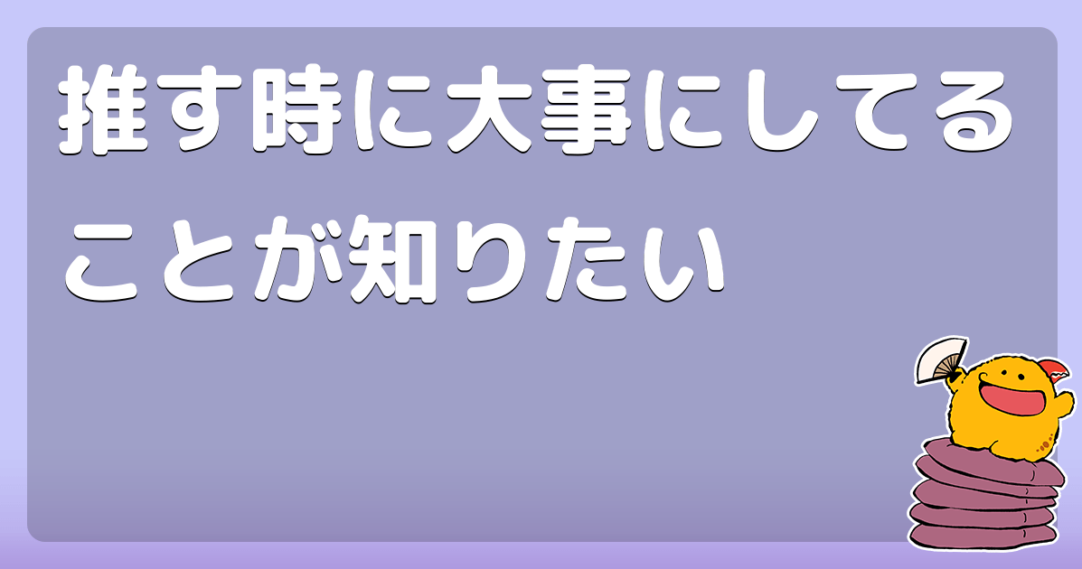 推す時に大事にしてることが知りたい コロモー
