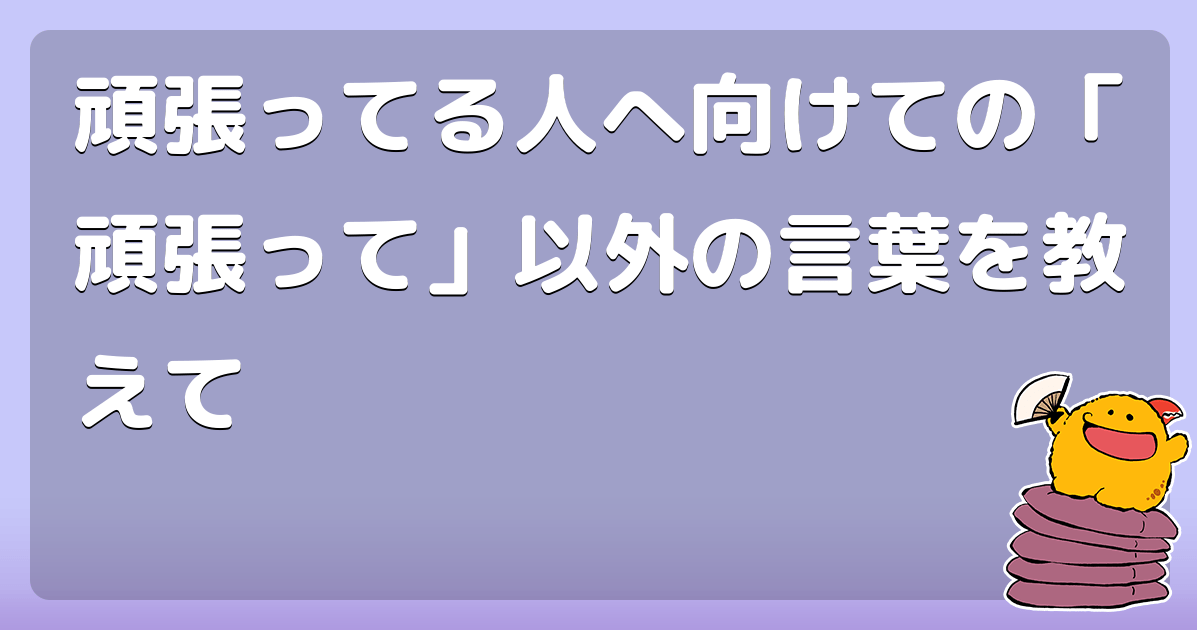 頑張ってる人へ向けての「頑張って」以外の言葉を教えて コロモー