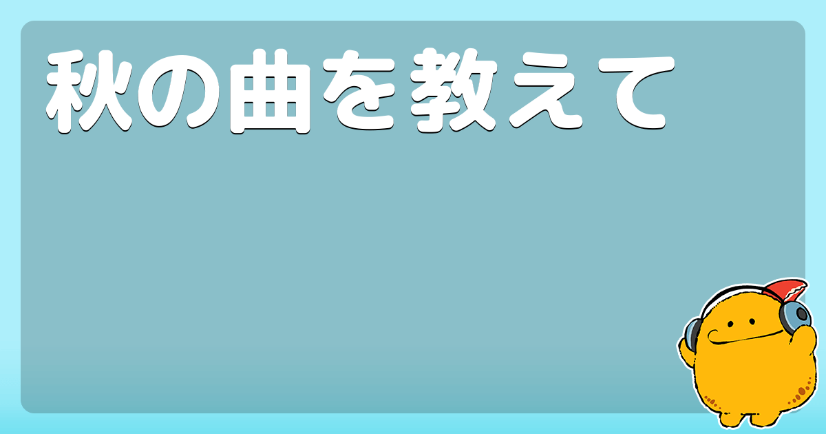 秋の曲を教えて コロモー