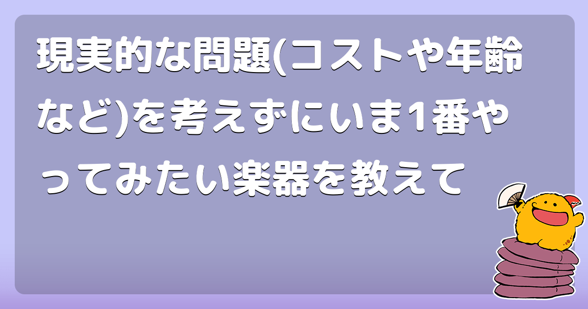現実的な問題(コストや年齢など)を考えずにいま1番やってみたい楽器を教えて コロモー