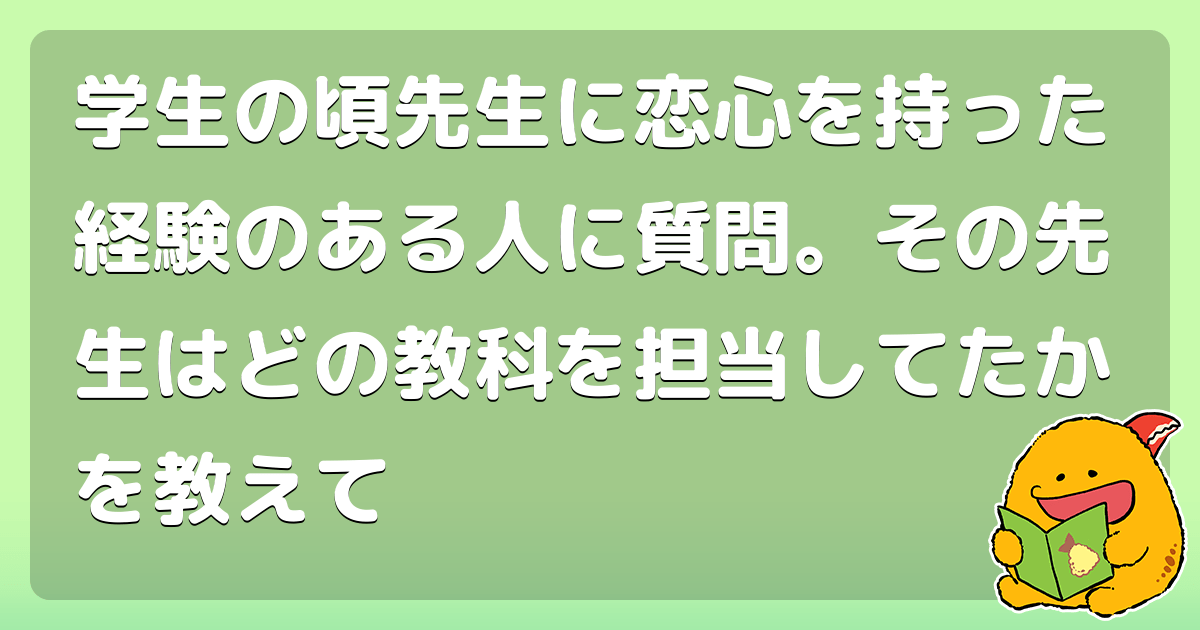 学生の頃先生に恋心を持った経験のある人に質問。その先生はどの教科を担当してたかを教えて コロモー