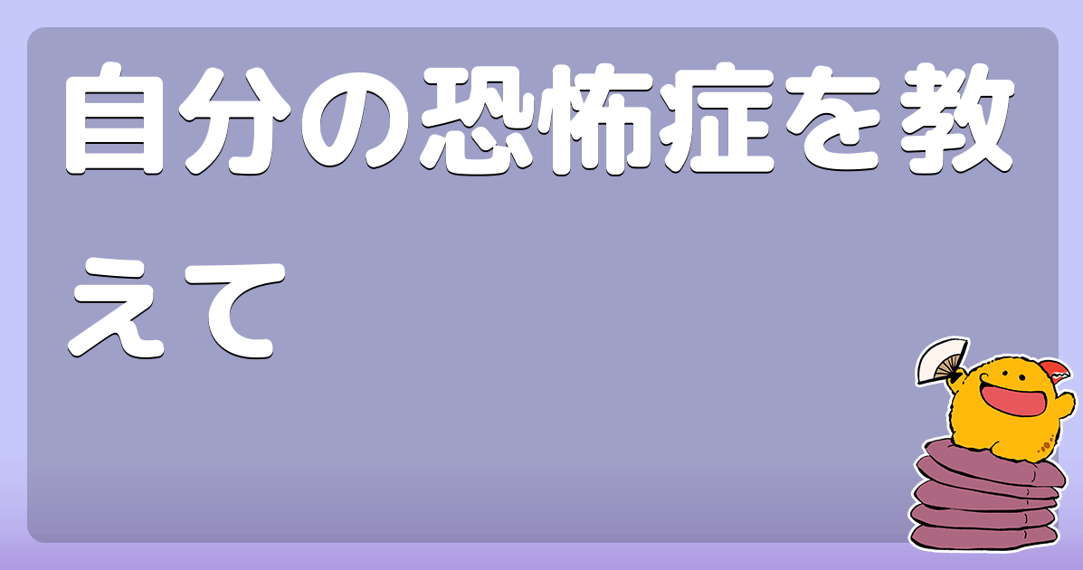 自分の恐怖症を教えて コロモー