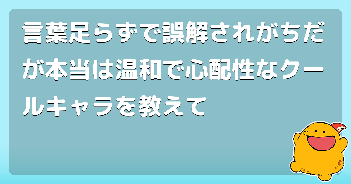 言葉足らずで誤解されがちだが本当は温和で心配性なクールキャラを教えて コロモー
