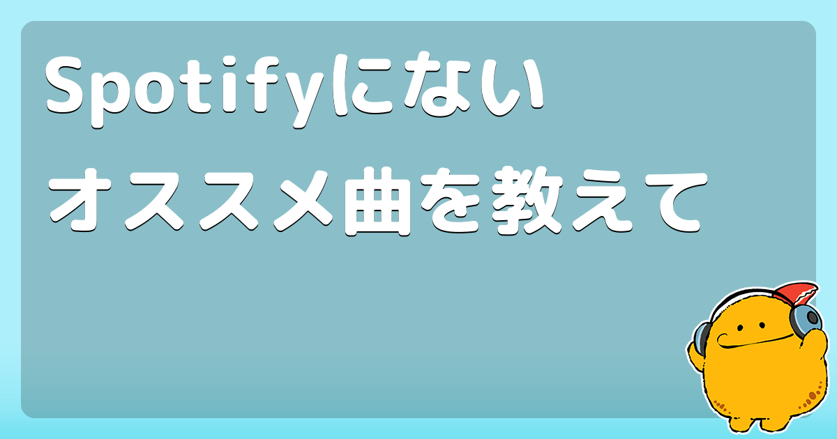 Spotifyにないオススメ曲を教えて コロモー