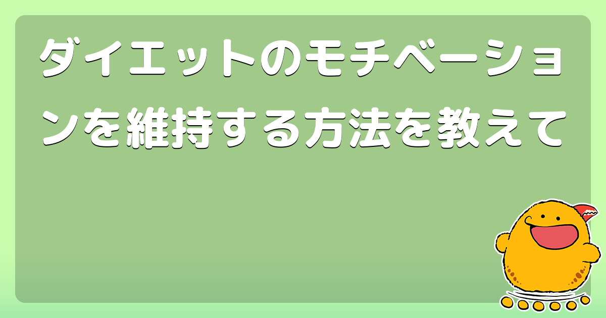 ダイエットのモチベーションを維持する方法を教えて コロモー