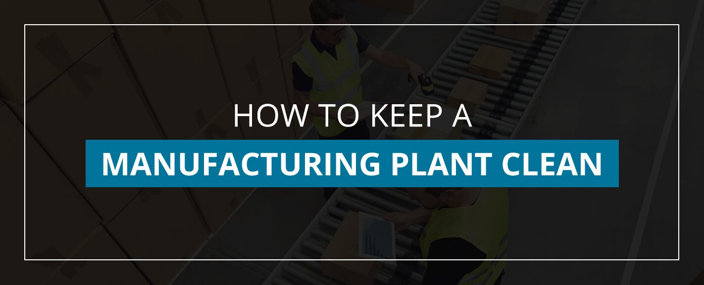How to Clean a Manufacturing Plant & Keep It Clean
