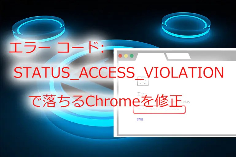 [B!] Chrome「エラー コード STATUS_ACCESS_VIOLATION」解決法