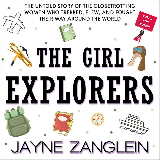 The Girl Explorers The Untold Story of the Globetrotting Women WhoÂ