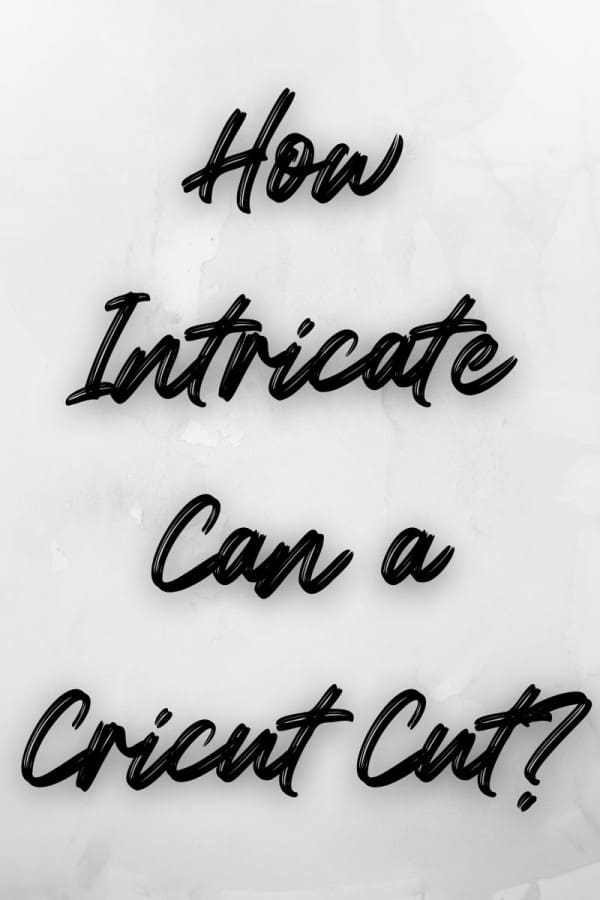 How Intricate Can the Cricut Cut? CraftILY