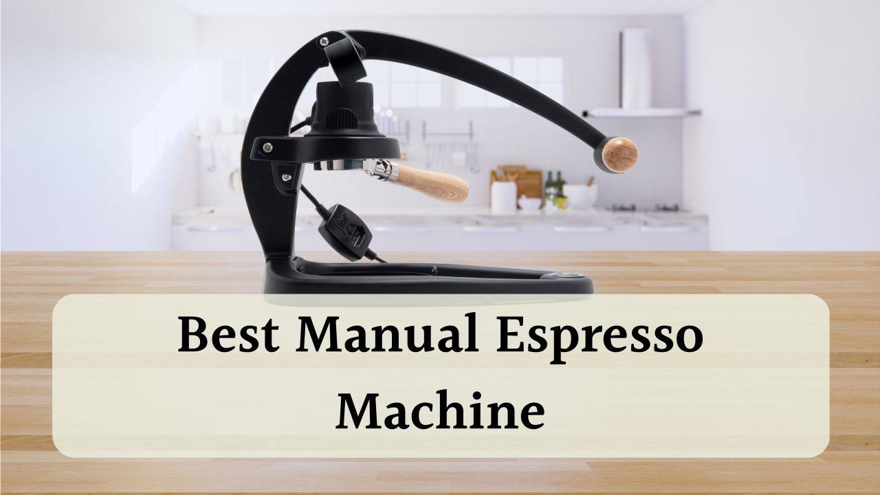 Best Manual Espresso Machine For Full Control Of Your Shot