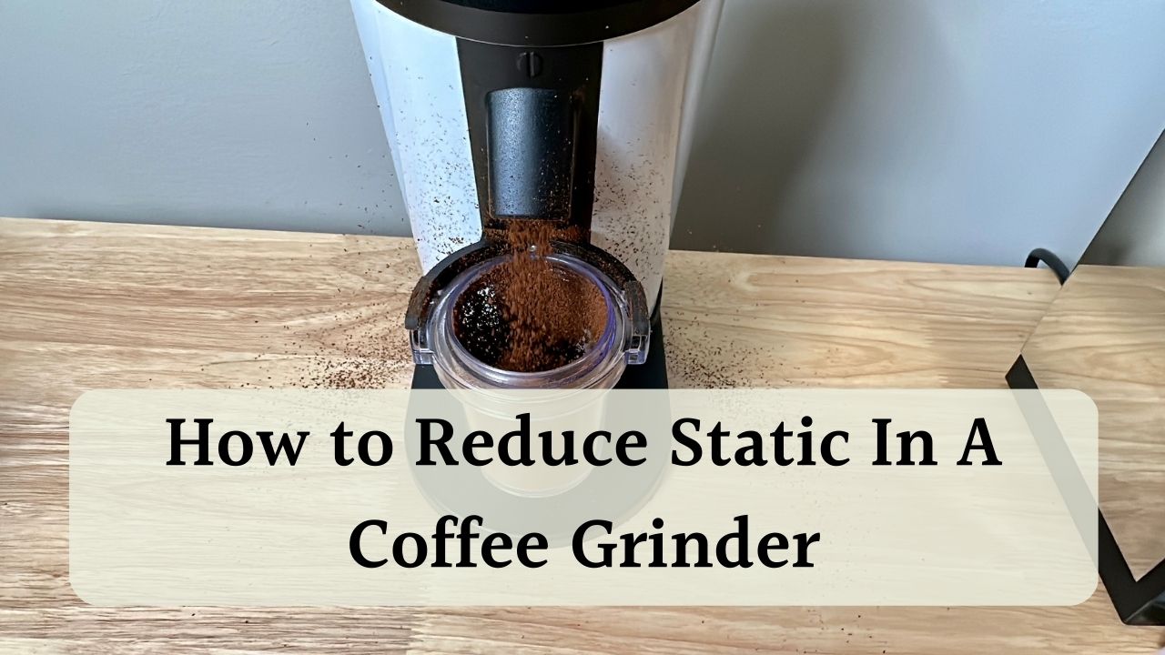 How To Reduce Static In Coffee Grinder Say Goodbye To Clingy Coffee