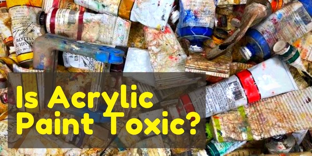 Is Acrylic Paint Toxic? Let's Find the Best Answer Out