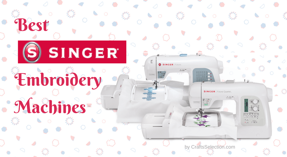 Top 5 Best Singer Embroidery Machines 2018 Complete Reviews
