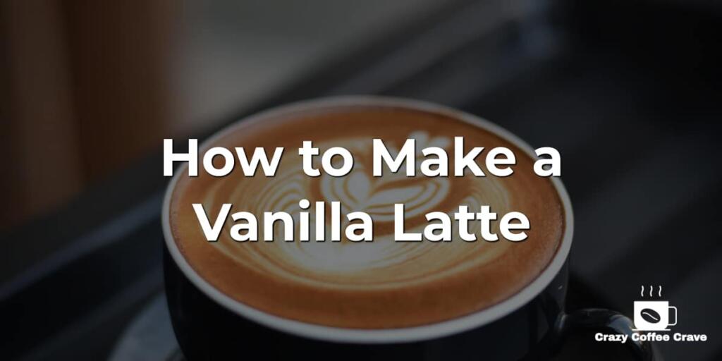 How to Make a Vanilla Latte Recipe Crazy Coffee Crave