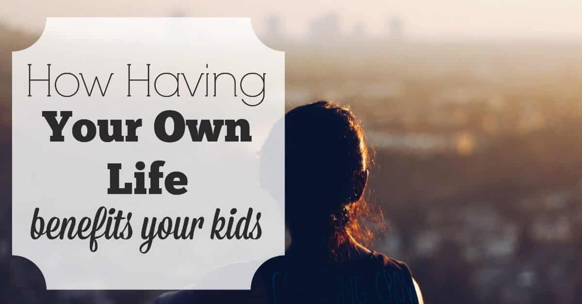 How Having Your Own Life Benefits Your Kids Creating My Happiness