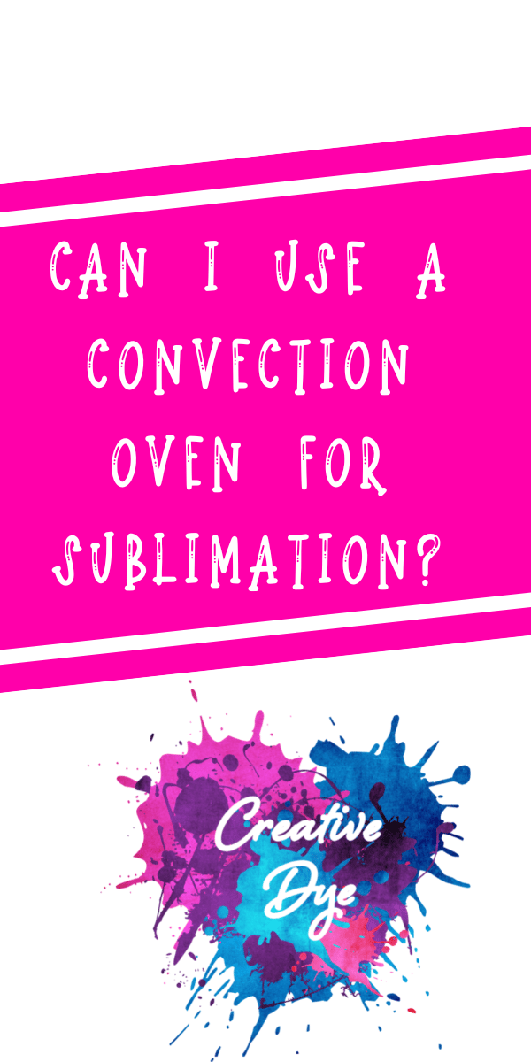 Can I Use A Convection Oven For Sublimation? Creative Dye