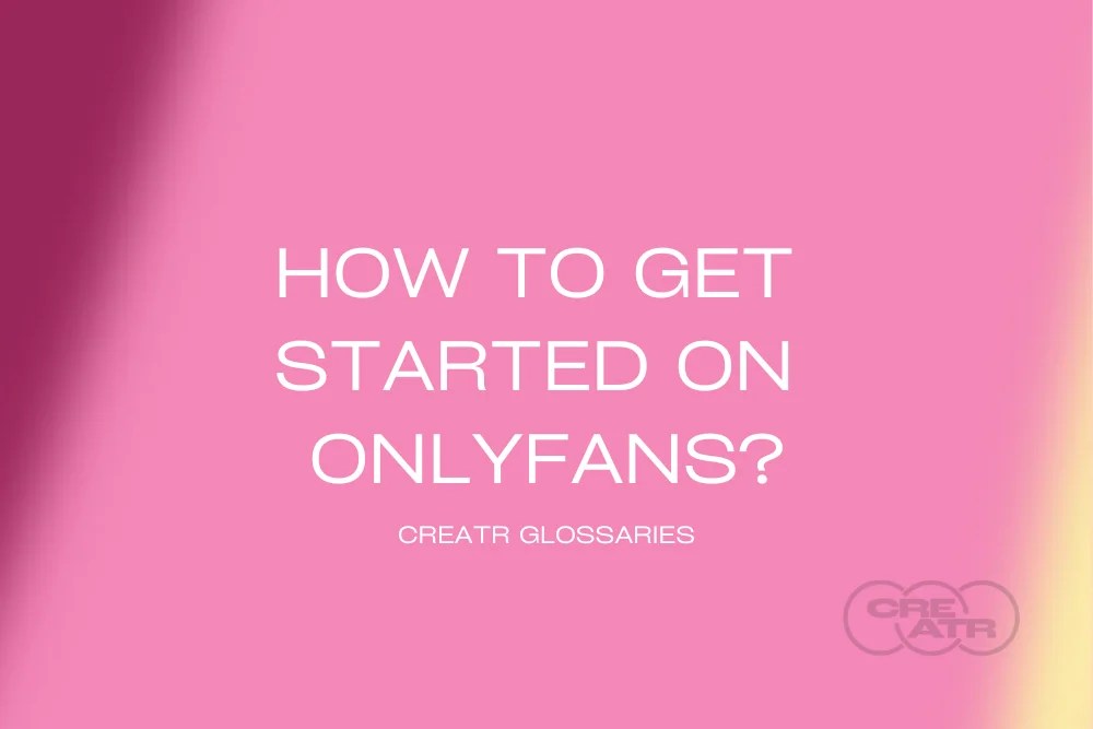 How to Get Started on OnlyFans? | Creatr Glossary