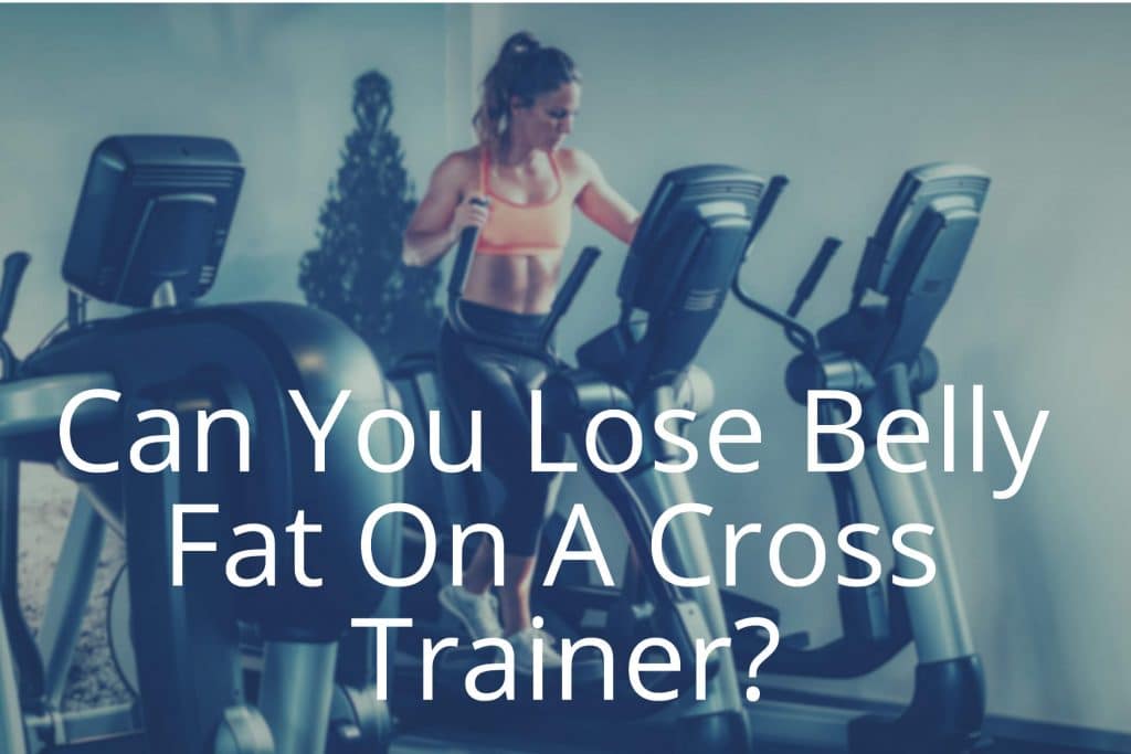 Can You Lose Belly Fat On A Cross Trainer? Find Out Here! Can You Lose Belly Fat On A Cross Trainer? Find Out Here!