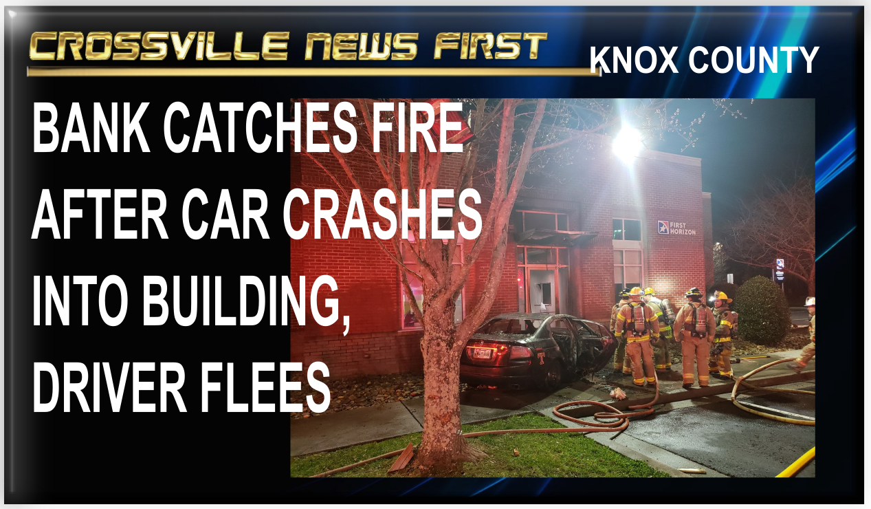 CAR CRASHES INTO BANK BUILDING CAUSING FIRE, DRIVER RUNS Crossville