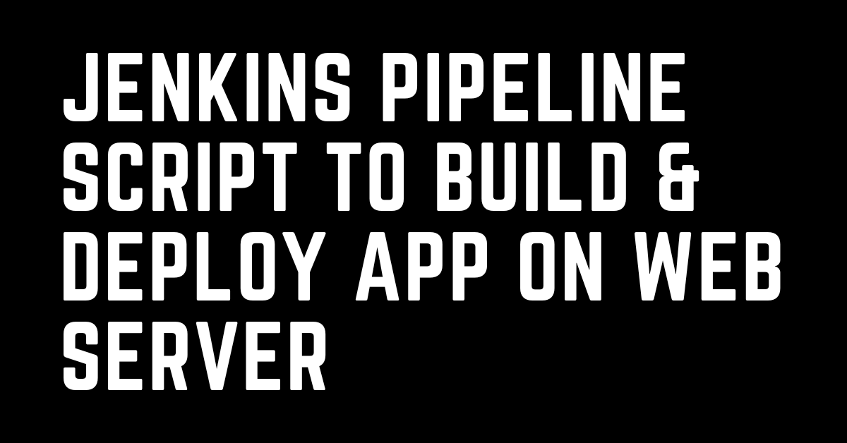 Jenkins pipeline script to build & deploy application on web server