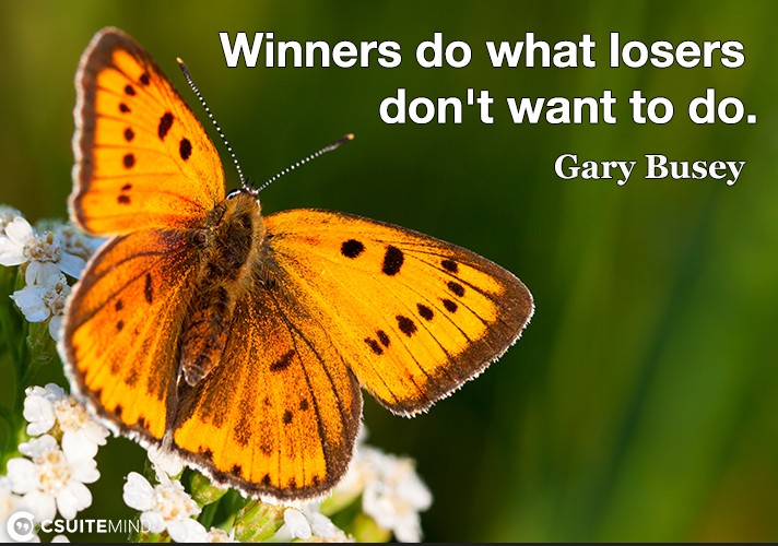 Quote Winners do what losers don't want to do.