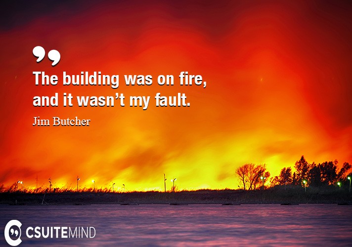 Quote The building was on fire, and it wasn’t my fault.