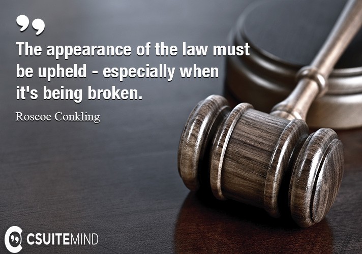 Quote The appearance of the law must be upheld especially when it's